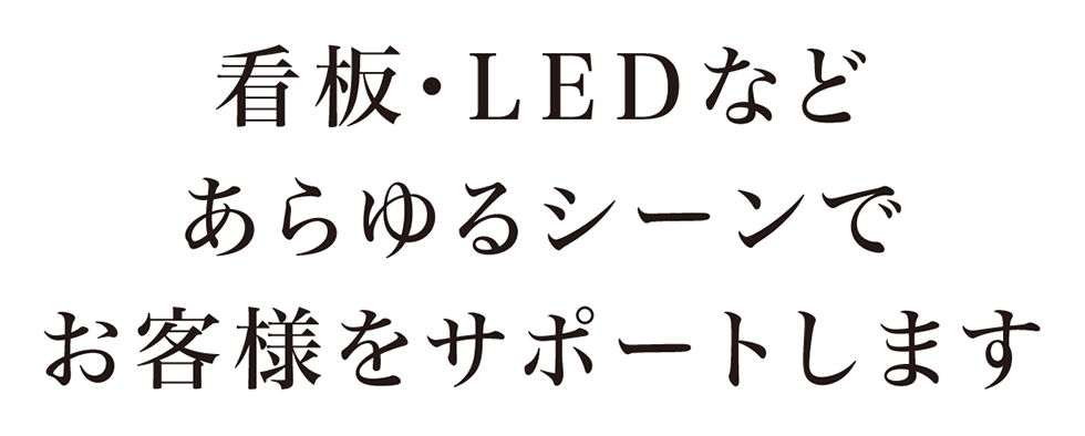 看板・LEDなどあらゆるシーンでお客様をサポートします